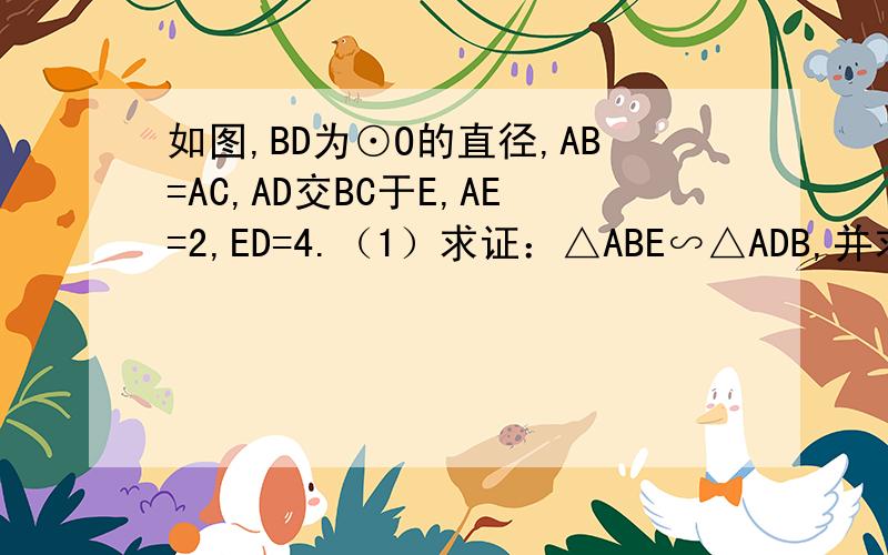 如图,BD为⊙O的直径,AB=AC,AD交BC于E,AE=2,ED=4.（1）求证：△ABE∽△ADB,并求AB的长；（2）延长DB到F,使BF=BO,连接FA,那么直线FA与⊙O相切吗?为什么?