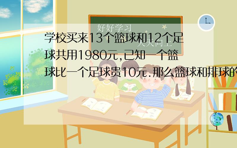 学校买来13个篮球和12个足球共用1980元,已知一个篮球比一个足球贵10元.那么篮球和排球的单价各是多少元?