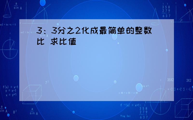 3：3分之2化成最简单的整数比 求比值