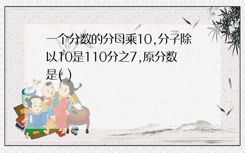 一个分数的分母乘10,分子除以10是110分之7,原分数是( )