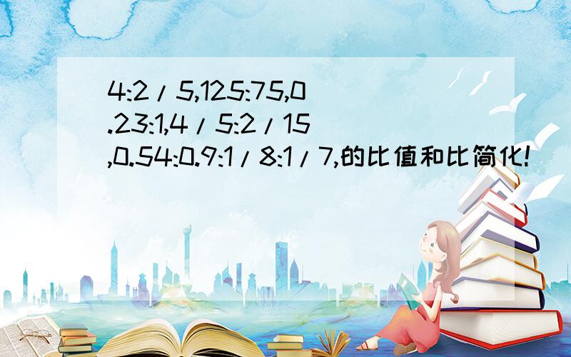 4:2/5,125:75,0.23:1,4/5:2/15,0.54:0.9:1/8:1/7,的比值和比简化!