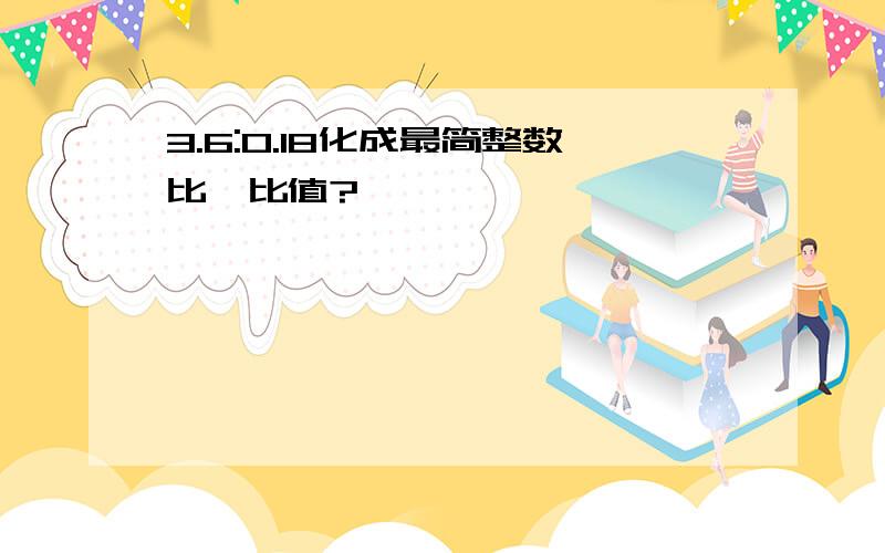 3.6:0.18化成最简整数比、比值?