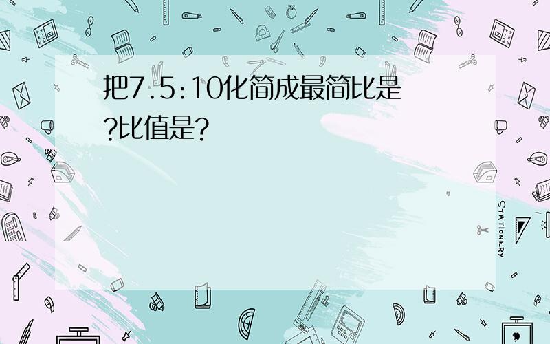 把7.5:10化简成最简比是?比值是?