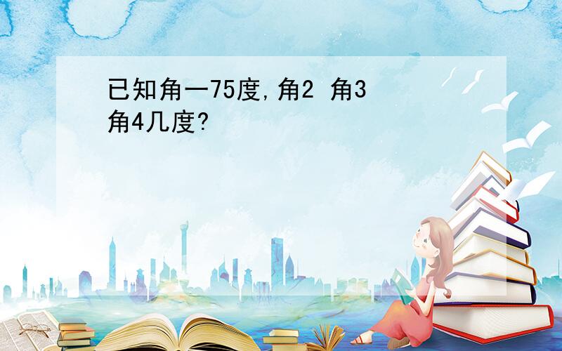 已知角一75度,角2 角3 角4几度?