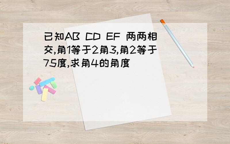 已知AB CD EF 两两相交,角1等于2角3,角2等于75度,求角4的角度