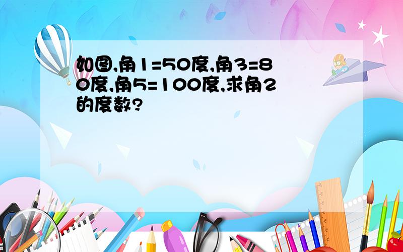 如图,角1=50度,角3=80度,角5=100度,求角2的度数?