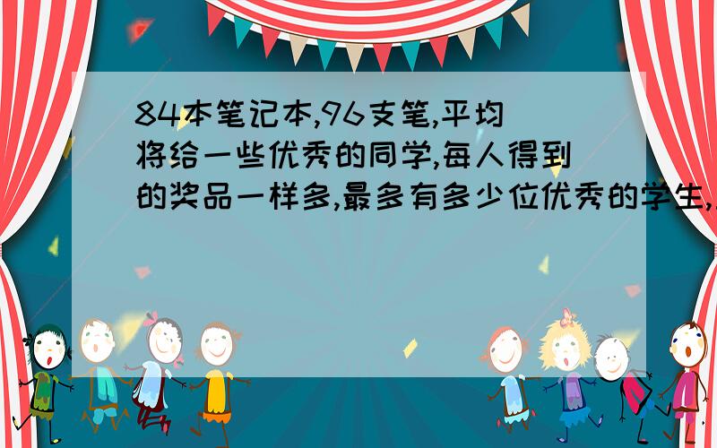 84本笔记本,96支笔,平均将给一些优秀的同学,每人得到的奖品一样多,最多有多少位优秀的学生,重谢