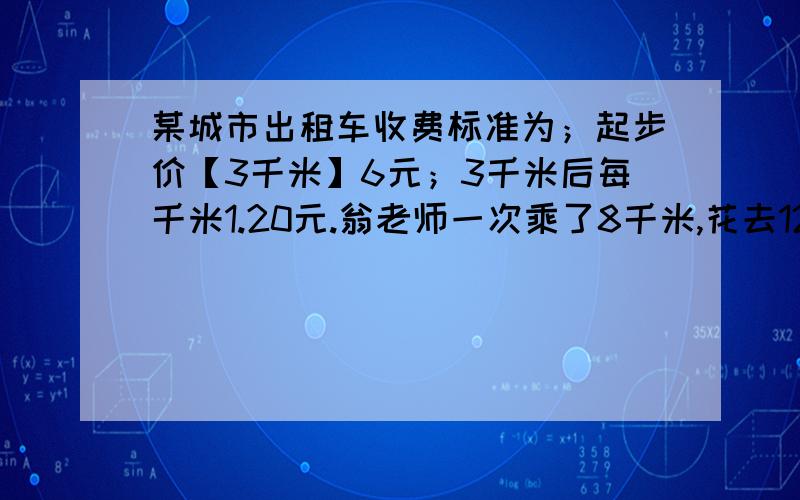 某城市出租车收费标准为；起步价【3千米】6元；3千米后每千米1.20元.翁老师一次乘了8千米,花去12元；第二次乘了11千米,花去15.60元.请你编制适当的问题,列出相应的二元一次方程组,写出求