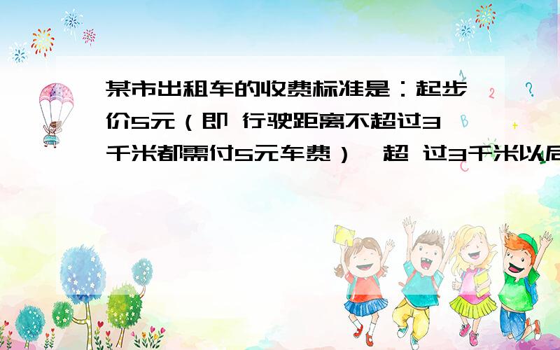 某市出租车的收费标准是：起步价5元（即 行驶距离不超过3千米都需付5元车费）,超 过3千米以后,每增加1千米加收1.2元（不 足1千米按1千米收费）,某人乘坐这种出租 车一次,付费11元,她经过