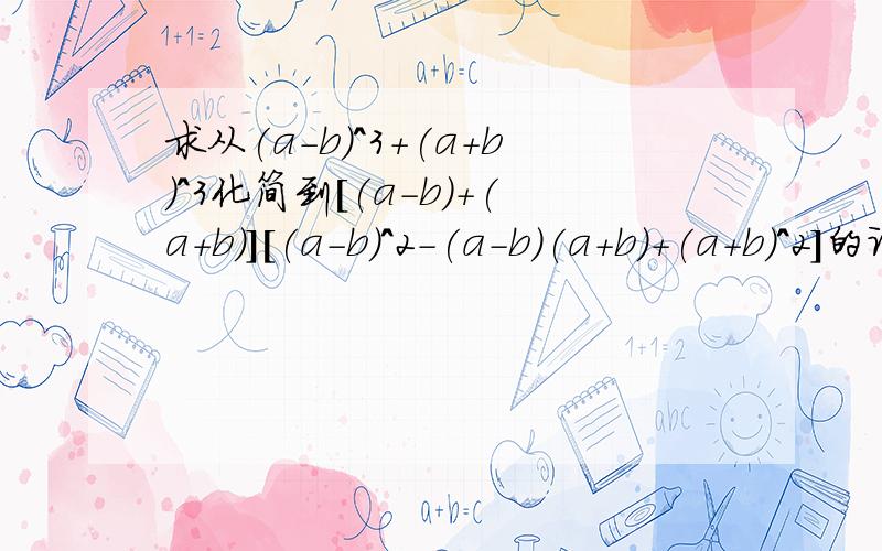 求从(a-b)^3+(a+b)^3化简到[(a-b)+(a+b)][(a-b)^2-(a-b)(a+b)+(a+b)^2]的详细步骤.可以一步一步的写出来吗？