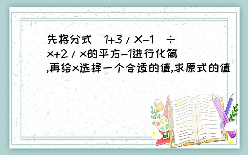 先将分式（1+3/X-1）÷x+2/x的平方-1进行化简,再给x选择一个合适的值,求原式的值