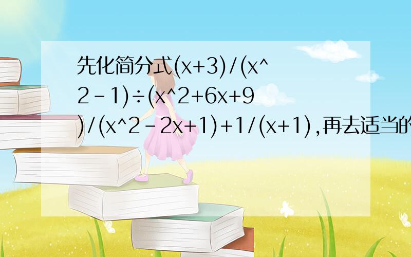 先化简分式(x+3)/(x^2-1)÷(x^2+6x+9)/(x^2-2x+1)+1/(x+1),再去适当的x的值代入取