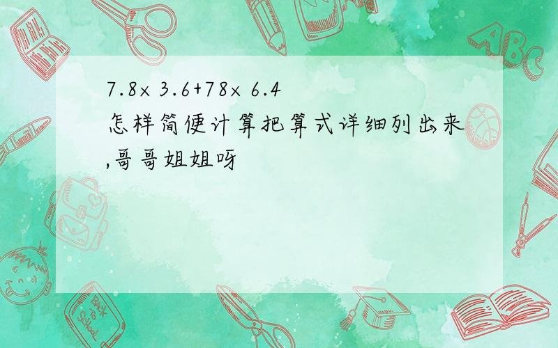 7.8×3.6+78×6.4怎样简便计算把算式详细列出来,哥哥姐姐呀