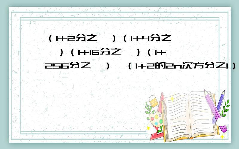 （1+2分之一）（1+4分之一）（1+16分之一）（1+256分之一）…（1+2的2n次方分之1）