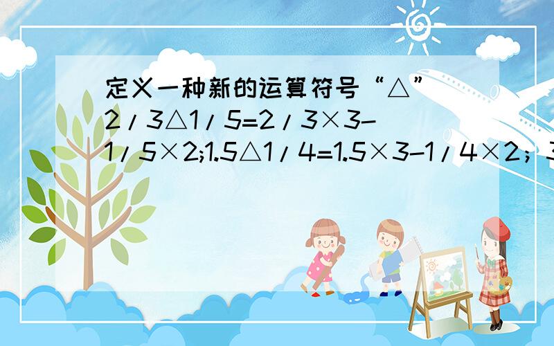 定义一种新的运算符号“△” 2/3△1/5=2/3×3-1/5×2;1.5△1/4=1.5×3-1/4×2；30%△1/3=30%×3-1/3×2计算：（5/6△1/4）△6/1