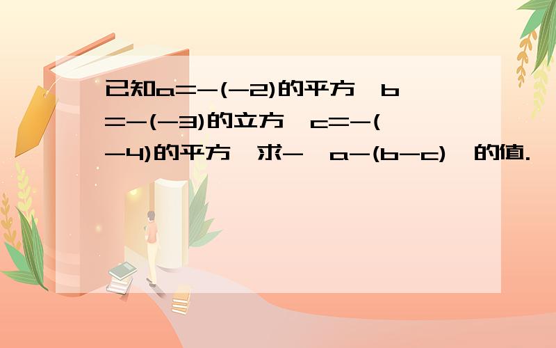 已知a=-(-2)的平方,b=-(-3)的立方,c=-(-4)的平方,求-{a-(b-c)}的值.