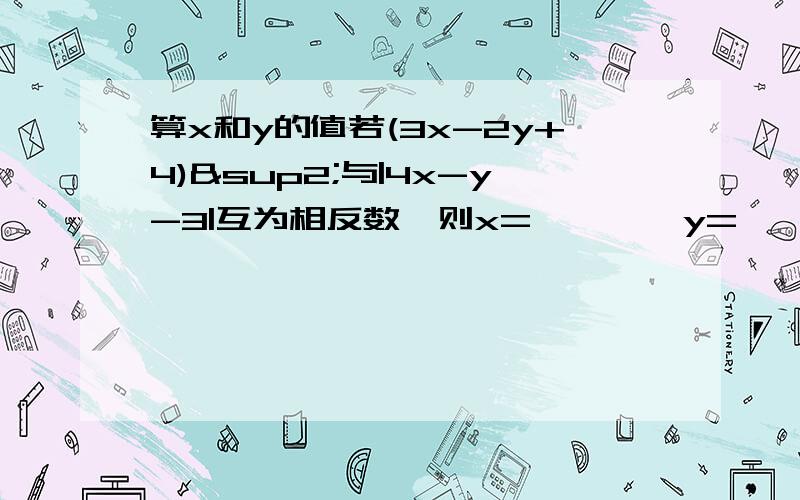 算x和y的值若(3x-2y+4)²与|4x-y-3|互为相反数,则x=      ,y=      .