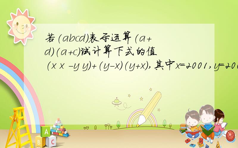 若(abcd)表示运算(a+d)(a+c)试计算下式的值(x x -y y)+(y-x)(y+x),其中x=2001,y=2002