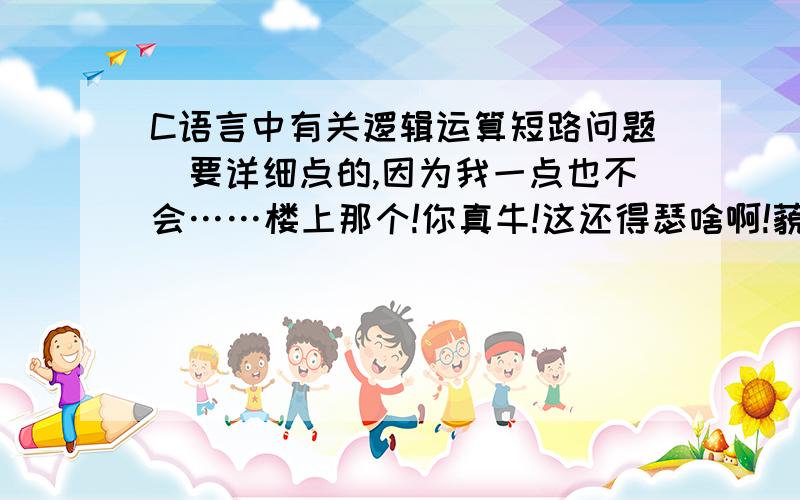 C语言中有关逻辑运算短路问题（要详细点的,因为我一点也不会……楼上那个!你真牛!这还得瑟啥啊!藐视你!