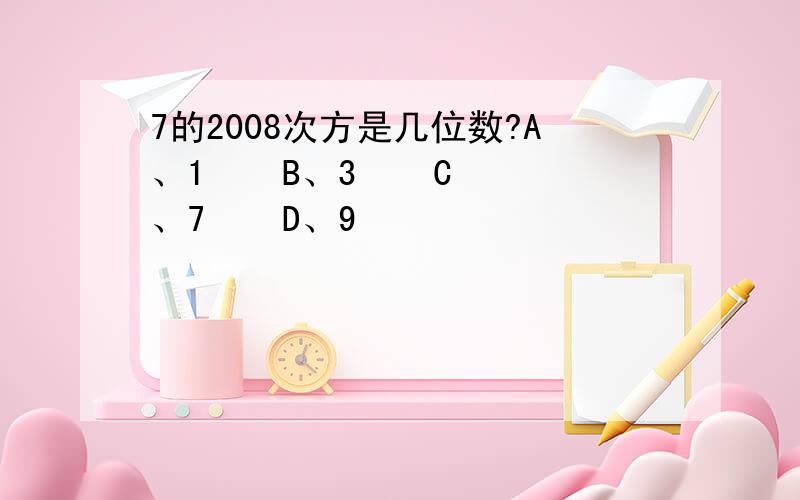 7的2008次方是几位数?A、1    B、3    C、7    D、9