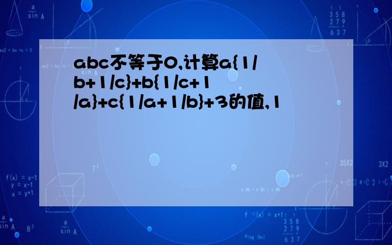 abc不等于0,计算a{1/b+1/c}+b{1/c+1/a}+c{1/a+1/b}+3的值,1