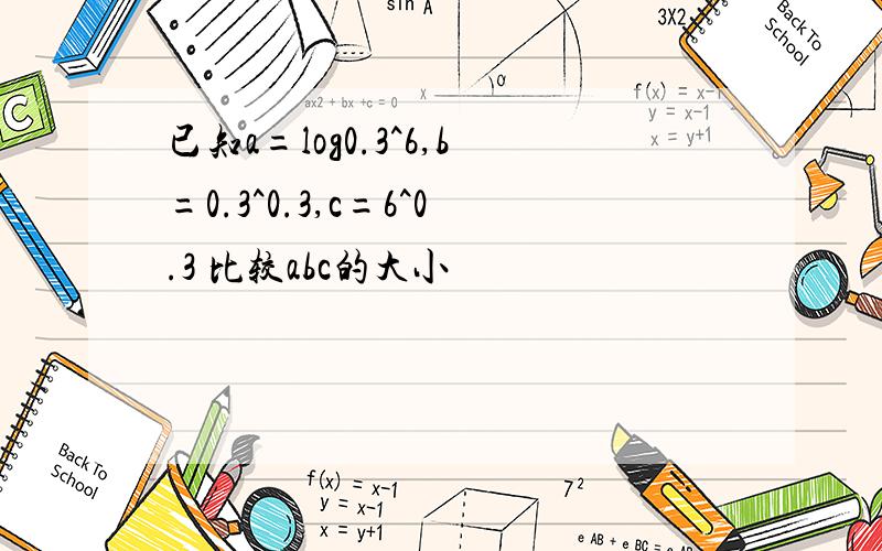 已知a=log0.3^6,b=0.3^0.3,c=6^0.3 比较abc的大小