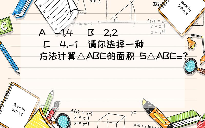 A(-1,4) B(2,2) C(4.-1)请你选择一种方法计算△ABC的面积 S△ABC=?