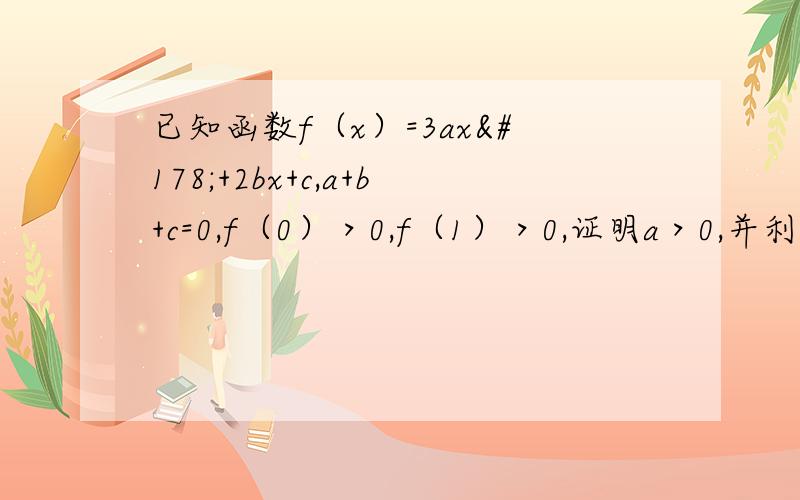 已知函数f（x）=3ax²+2bx+c,a+b+c=0,f（0）＞0,f（1）＞0,证明a＞0,并利用二分法证明方程f（x）=0在[0,1]内有两个实数根