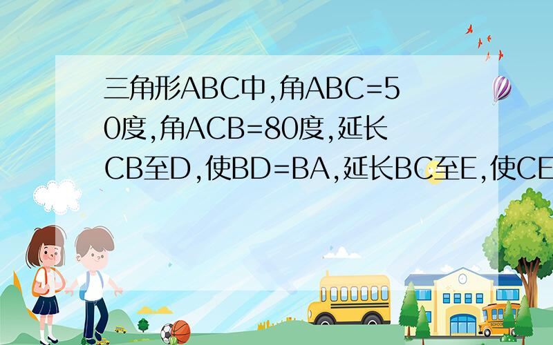 三角形ABC中,角ABC=50度,角ACB=80度,延长CB至D,使BD=BA,延长BC至E,使CE=CA,连接AD\AE,求角D\角E\角DAE