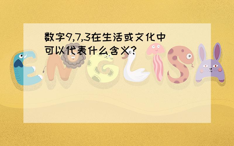 数字9,7,3在生活或文化中可以代表什么含义?