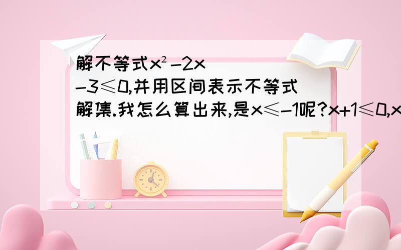 解不等式x²-2x-3≤0,并用区间表示不等式解集.我怎么算出来,是x≤-1呢?x+1≤0,x≤-1