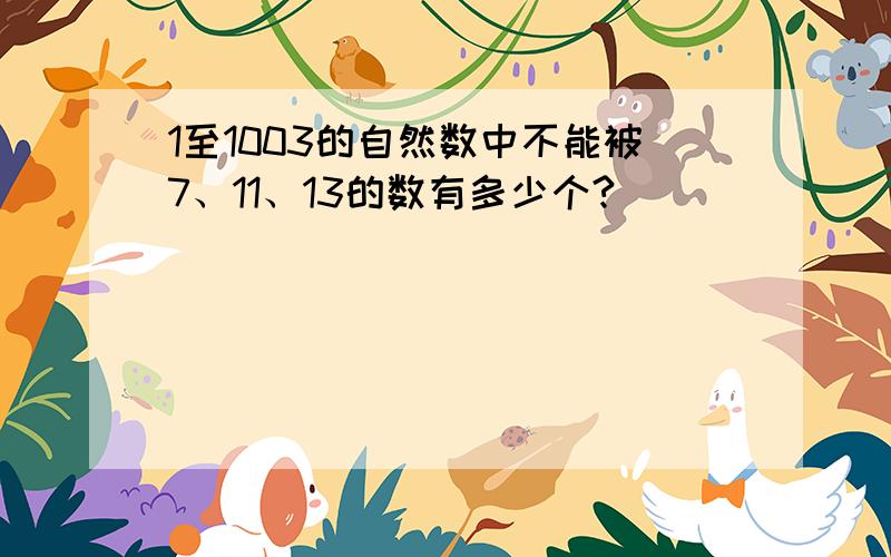 1至1003的自然数中不能被7、11、13的数有多少个?