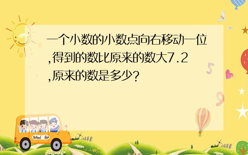 一个小数的小数点向右移动一位,得到的数比原来的数大7.2,原来的数是多少?