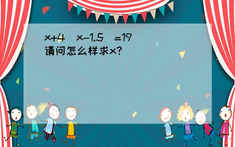 x+4(x-1.5)=19 请问怎么样求x?