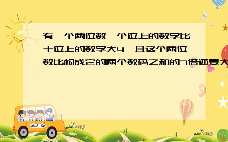 有一个两位数,个位上的数字比十位上的数字大4,且这个两位数比构成它的两个数码之和的7倍还要大3,求这个