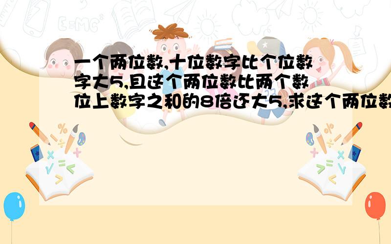 一个两位数,十位数字比个位数字大5,且这个两位数比两个数位上数字之和的8倍还大5,求这个两位数.急,求各位帮帮帮