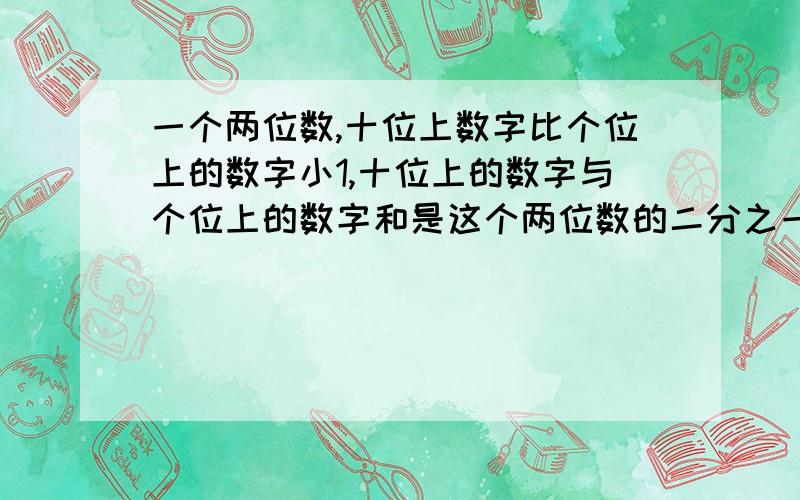 一个两位数,十位上数字比个位上的数字小1,十位上的数字与个位上的数字和是这个两位数的二分之一