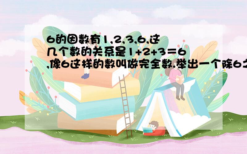 6的因数有1,2,3,6,这几个数的关系是1+2+3＝6,像6这样的数叫做完全数.举出一个除6之外的完全数.