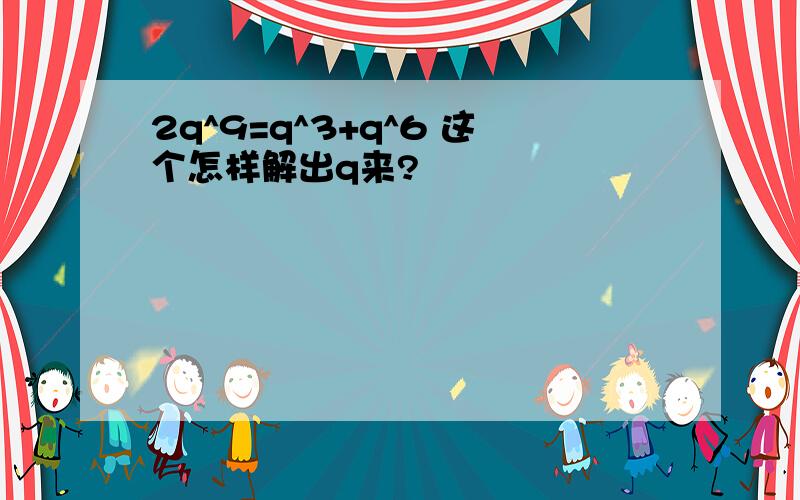 2q^9=q^3+q^6 这个怎样解出q来?