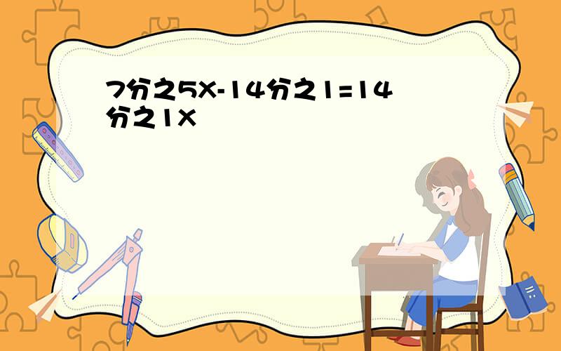 7分之5X-14分之1=14分之1X