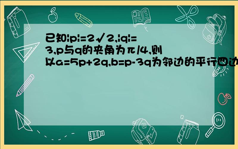 已知|p|=2√2,|q|=3,p与q的夹角为π/4,则以a=5p+2q,b=p-3q为邻边的平行四边形的对角线最长为急