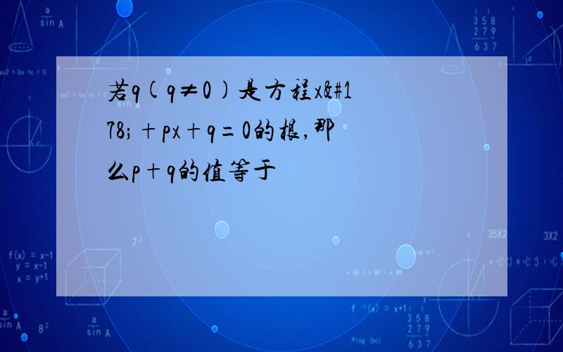 若q(q≠0)是方程x²+px+q=0的根,那么p+q的值等于