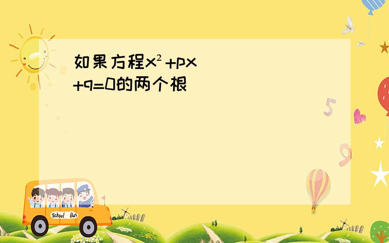 如果方程x²+px+q=0的两个根