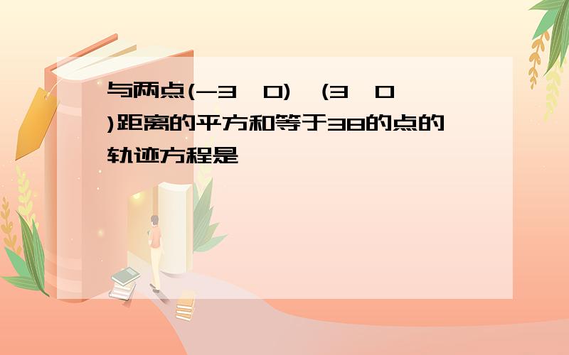 与两点(-3,0),(3,0)距离的平方和等于38的点的轨迹方程是