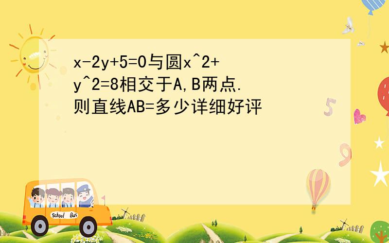 x-2y+5=0与圆x^2+y^2=8相交于A,B两点.则直线AB=多少详细好评