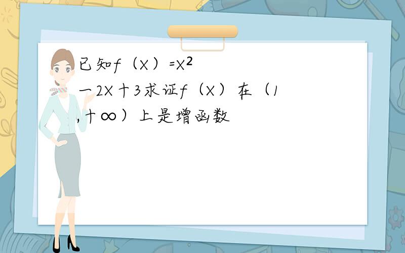 已知f（X）=X²一2X十3求证f（X）在（1,十∞）上是增函数