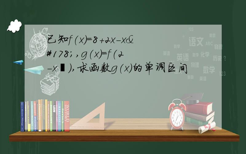 已知f(x)=8+2x-x²,g(x)=f(2-x²),求函数g(x)的单调区间