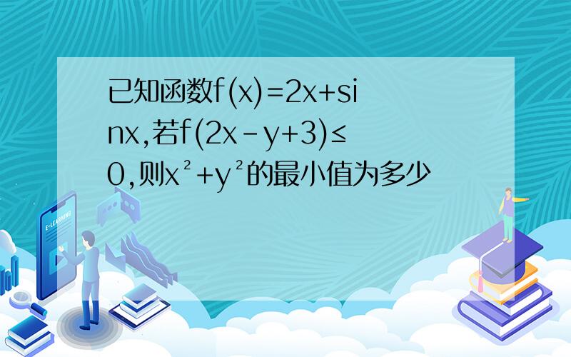 已知函数f(x)=2x+sinx,若f(2x-y+3)≤0,则x²+y²的最小值为多少