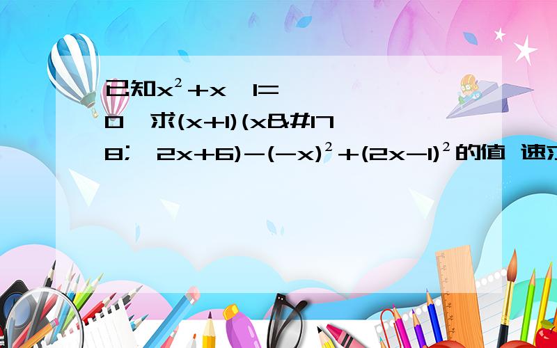 已知x²+x—1=0,求(x+1)(x²—2x+6)-(-x)²+(2x-1)²的值 速求