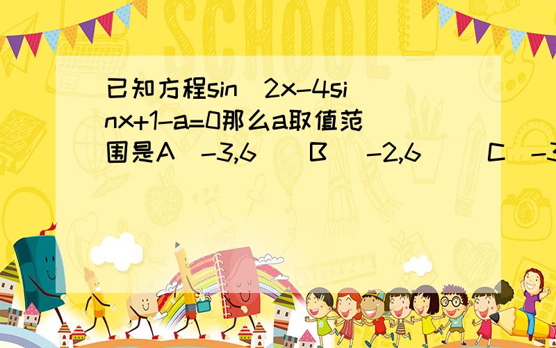 已知方程sin^2x-4sinx+1-a=0那么a取值范围是A[-3,6]  B [-2,6]   C[-3,2]        D[-2,2]